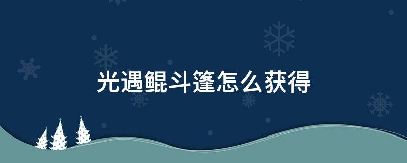 光遇鲲斗篷怎么获得 光遇鲲斗篷兑换图