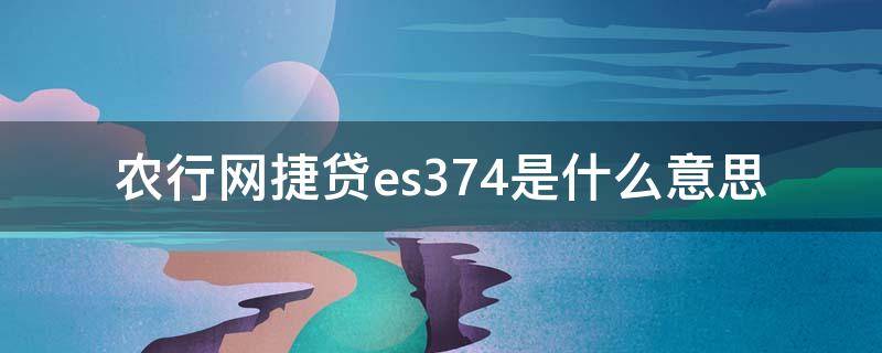 农行网捷贷es374是什么意思 农行网捷贷es374是什么原因