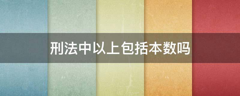 刑法中以上包括本数吗 刑法中以下包括本数吗