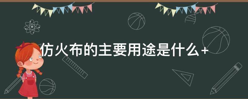 仿火布的主要用途是什么（防火布是什么材料做的）