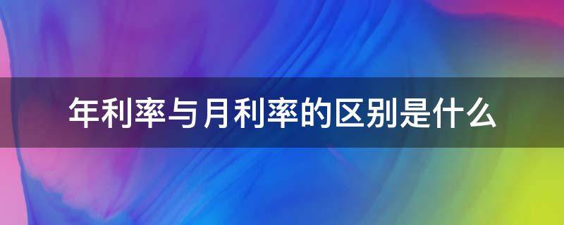 年利率与月利率的区别是什么 什么叫年利率和月利率