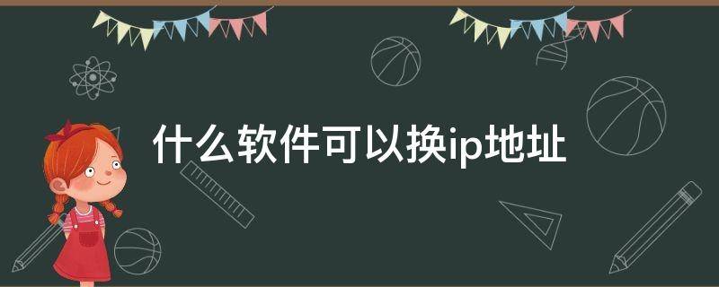 什么软件可以换ip地址 软件怎么换ip