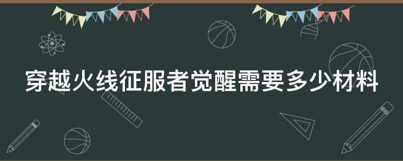 穿越火线征服者觉醒需要多少材料（穿越火线征服者觉醒需要多少cf点）