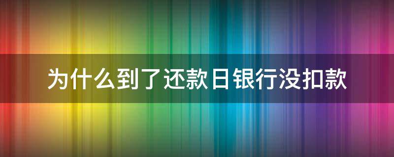 为什么到了还款日银行没扣款 还款日到了银行没扣钱