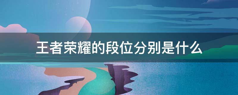 王者荣耀的段位分别是什么 王者荣耀的几个段位分别是什么