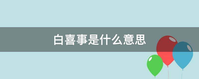 白喜事是什么意思（做梦梦到白喜事是什么意思）