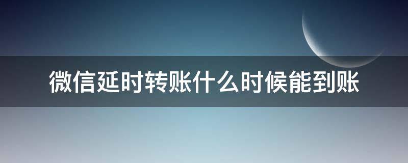 微信延时转账什么时候能到账（微信转账的延时到账是怎么回事）