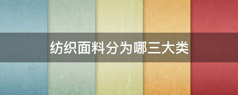 纺织面料分为哪三大类 服装面料分为哪三大类