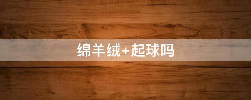 绵羊绒 绵羊绒和羊绒的区别