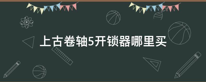 上古卷轴5开锁器哪里买 上古卷轴5锁在哪买