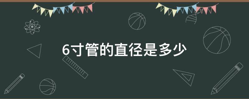 6寸管的直径是多少 6寸管的直径是多少厘米