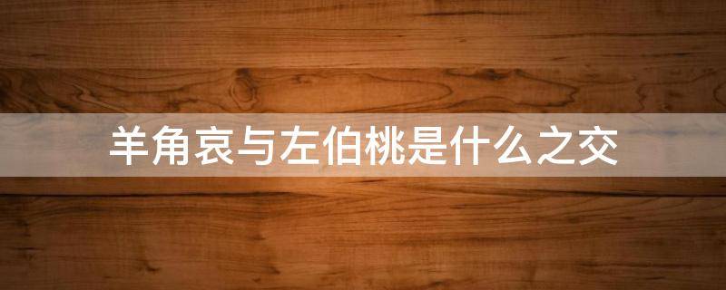 羊角哀与左伯桃是什么之交（羊角哀和左伯桃是什么之交）