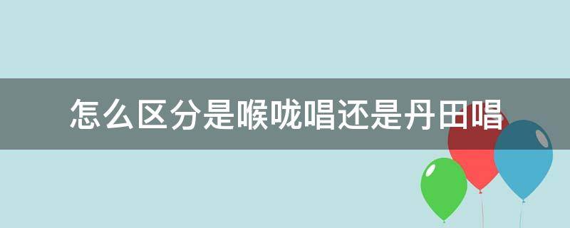 怎么区分是喉咙唱还是丹田唱 丹田和嗓子唱出得声音一样吗