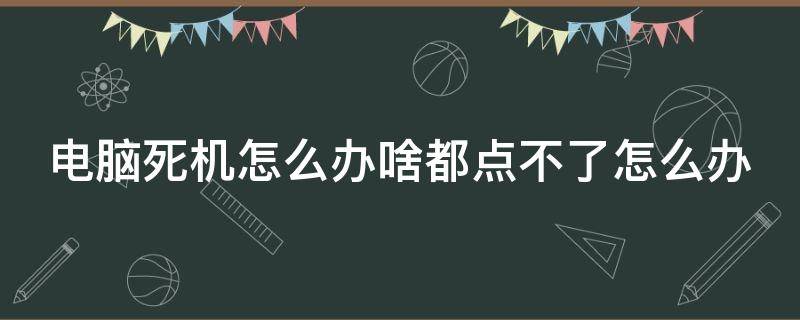 电脑死机怎么办啥都点不了怎么办（电脑总是死机,点什么都动不了）