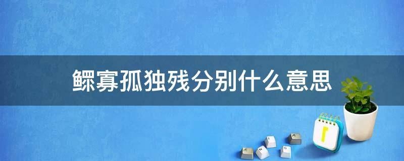 鳏寡孤独残分别什么意思 鳏寡孤残是指什么