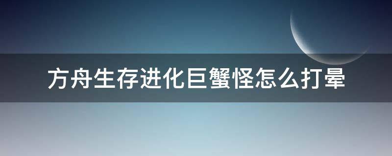 方舟生存进化巨蟹怪怎么打晕（方舟巨蟹怪打哪里晕）