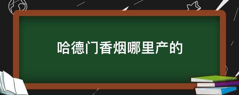 哈德门香烟哪里产的（哈德门香烟哪里产的烟标）