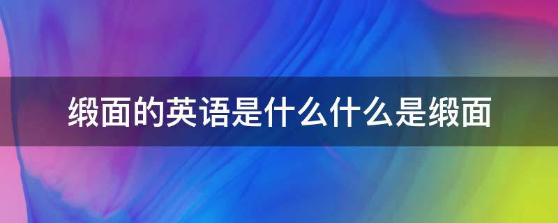 缎面的英语是什么什么是缎面 缎面的意思是什么