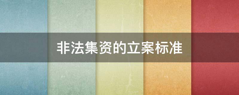 非法集资的立案标准 非法集资的立案标准金额