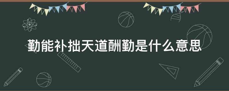 勤能补拙天道酬勤是什么意思（勤能补拙天道酬勤的意思是什么）