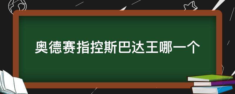 奥德赛指控斯巴达王哪一个（奥德赛指认斯巴达王指认谁）