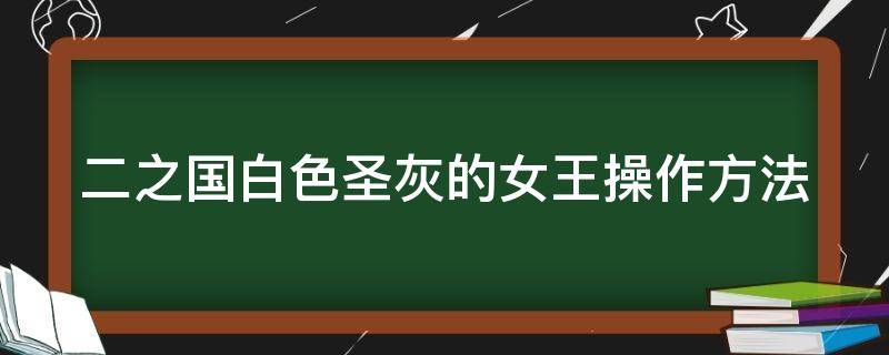 二之国白色圣灰的女王操作方法 二之国 白色圣灰的女王