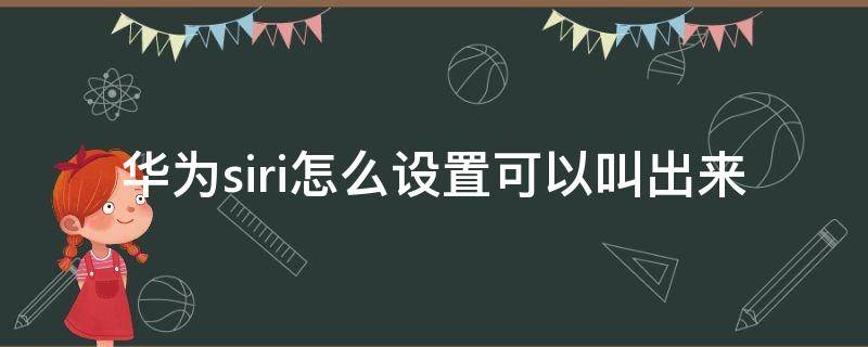 华为siri怎么设置可以叫出来 华为怎么呼叫siri