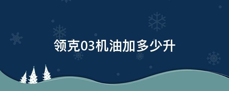 领克03机油加多少升（领克03能加多少升油）