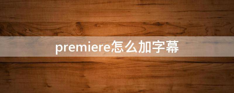 premiere怎么加字幕（adobe premiere pro怎么加字幕）