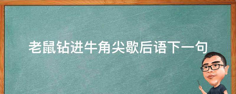 老鼠钻进牛角尖歇后语下一句（老鼠钻牛角的下一句）