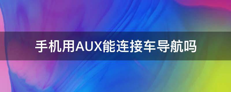 手机用AUX能连接车导航吗 aux可以接手机导航吗