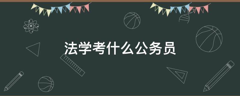 法学考什么公务员（法学考什么公务员职位）