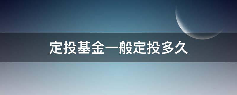 定投基金一般定投多久（定投基金一般定投多久需要择时）