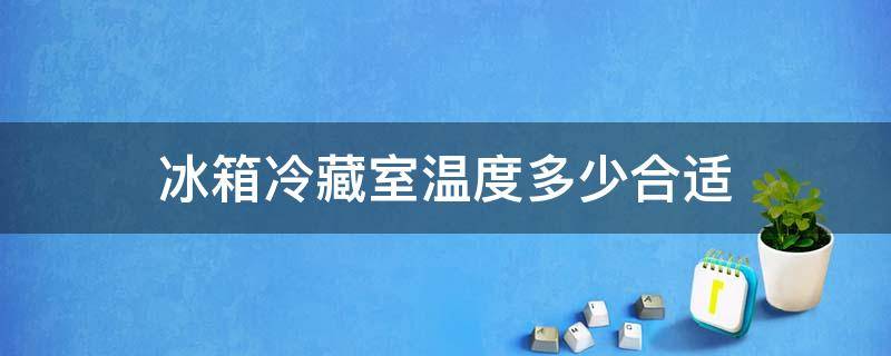 冰箱冷藏室温度多少合适 海尔冰箱冷藏室温度多少合适