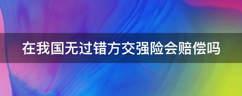 在我国无过错方交强险会赔偿吗 在我国无过错方交强险会赔偿吗为什么