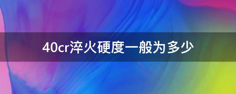 40cr淬火硬度一般为多少 40cr表面淬火硬度多少