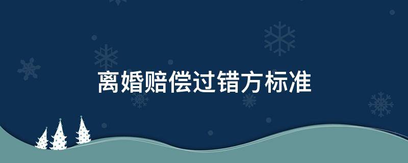 离婚赔偿过错方标准 离婚过错方损害赔偿的标准