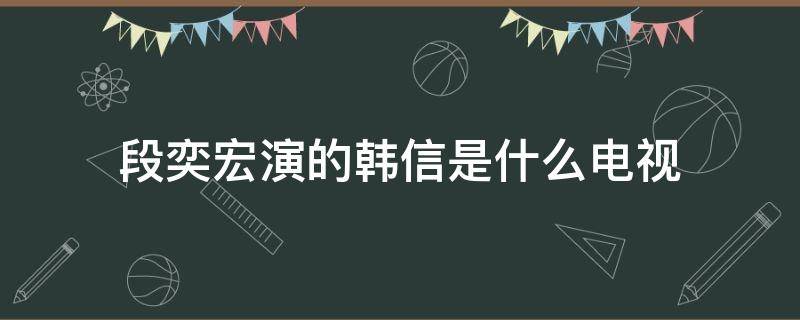 段奕宏演的韩信是什么电视（段奕宏演的韩信是什么电视连续剧）