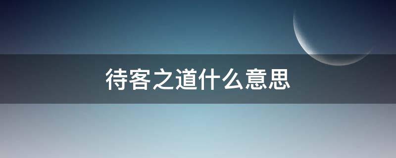 待客之道什么意思 待客之道是