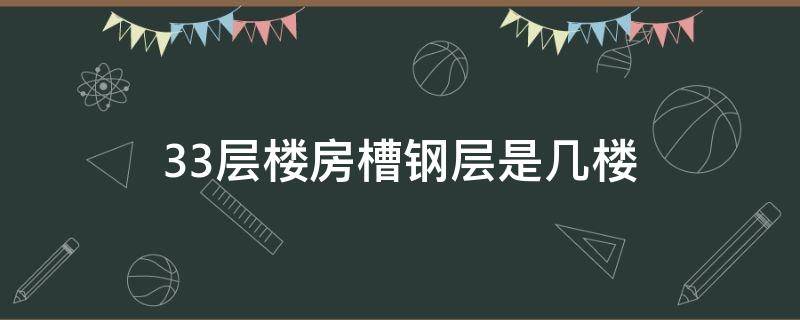 33层楼房槽钢层是几楼（33层的楼房槽钢层在哪一层）