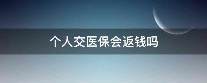 个人交医保会返钱吗（个人交医保会返钱吗 医保卡每月返多少钱）