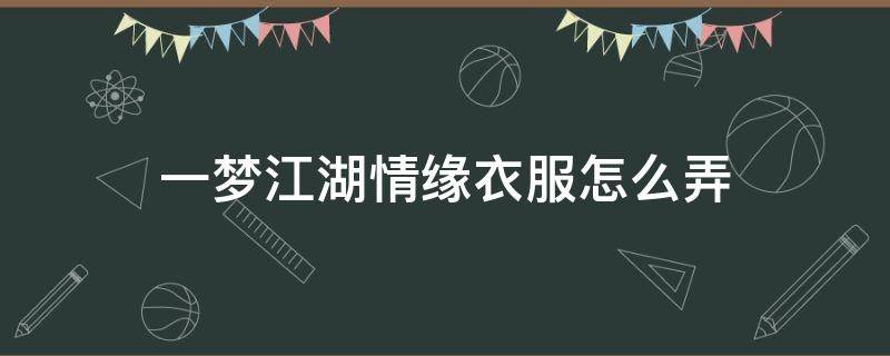 一梦江湖情缘衣服怎么弄 一梦江湖情侣装