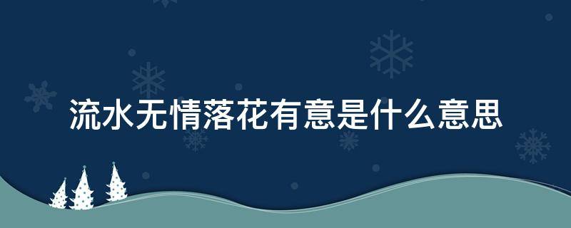 流水无情落花有意是什么意思 落花有意,流水无情是啥意思