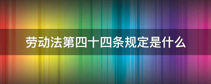 劳动法第四十四条规定是什么（劳动法第四十四条）