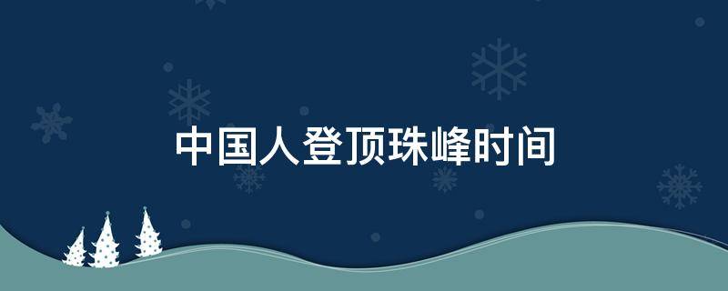 中国人登顶珠峰时间 中国人首登珠峰时间