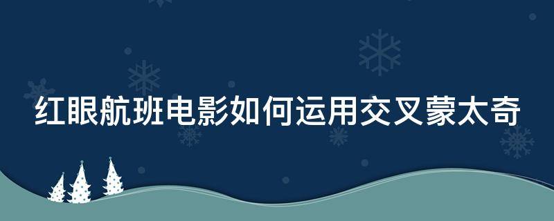 红眼航班电影如何运用交叉蒙太奇（电影红眼航班什么意思）