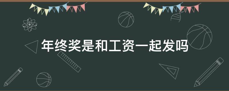 年终奖是和工资一起发吗 一般公司的年终奖和工资会一起发放吗?