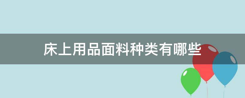 床上用品面料种类有哪些 床上用品的面料都有哪些