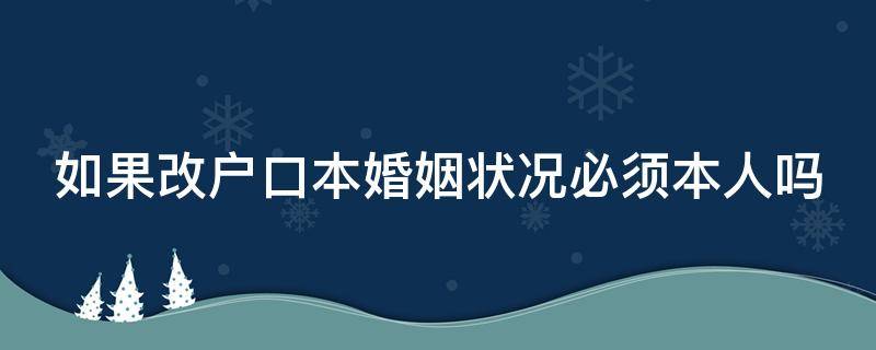 如果改户口本婚姻状况必须本人吗（改户口本婚姻状况需要本人吗）