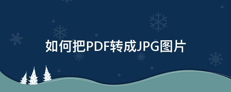 如何把PDF转成JPG图片（如何把pdf转成jpg图片手机）
